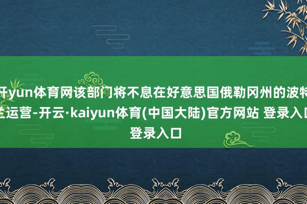 开yun体育网该部门将不息在好意思国俄勒冈州的波特兰运营-开云·kaiyun体育(中国大陆)官方网站 登录入口
