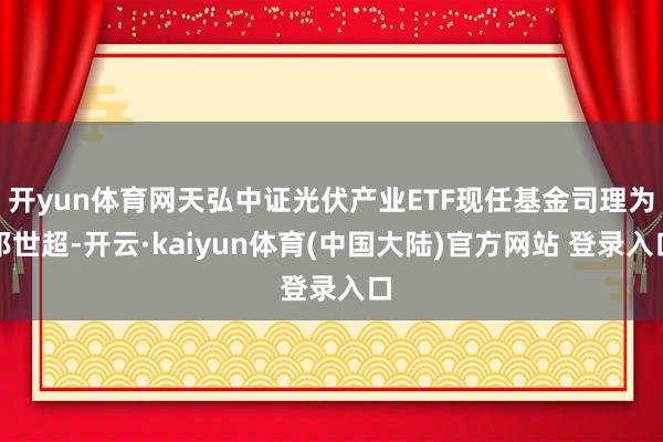 开yun体育网天弘中证光伏产业ETF现任基金司理为祁世超-开云·kaiyun体育(中国大陆)官方网站 登录入口