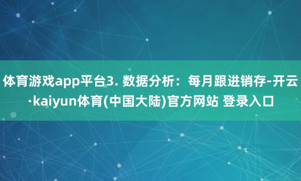 体育游戏app平台3. 数据分析:每月跟进销存-开云·kaiyun体育(中国大陆)官方网站 登录入口