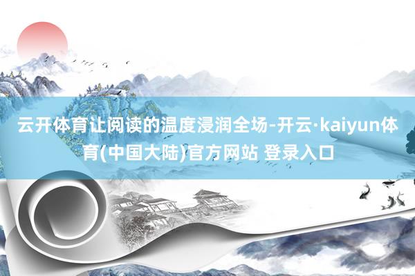 云开体育让阅读的温度浸润全场-开云·kaiyun体育(中国大陆)官方网站 登录入口