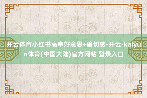 开云体育小红书高审好意思+确切感-开云·kaiyun体育(中国大陆)官方网站 登录入口