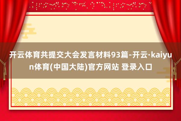 开云体育共提交大会发言材料93篇-开云·kaiyun体育(中国大陆)官方网站 登录入口