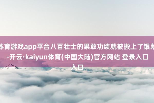 体育游戏app平台八百壮士的果敢功绩就被搬上了银幕-开云·kaiyun体育(中国大陆)官方网站 登录入口