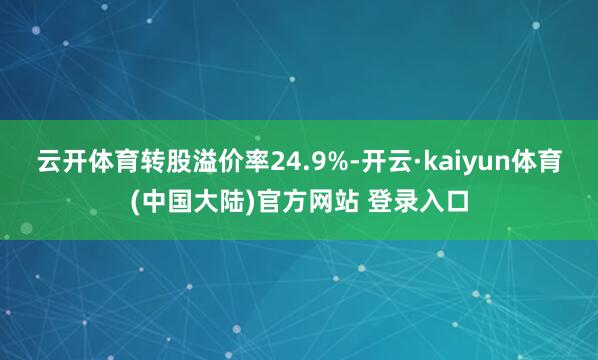 云开体育转股溢价率24.9%-开云·kaiyun体育(中国大陆)官方网站 登录入口