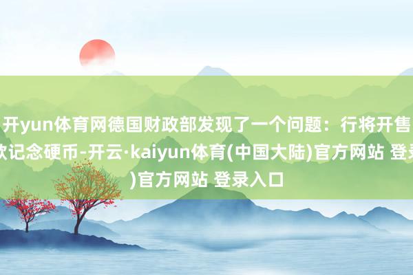 开yun体育网德国财政部发现了一个问题:行将开售的两款记念硬币-开云·kaiyun体育(中国大陆)官方网站 登录入口