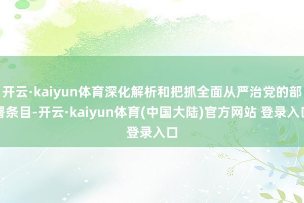开云·kaiyun体育深化解析和把抓全面从严治党的部署条目-开云·kaiyun体育(中国大陆)官方网站 登录入口